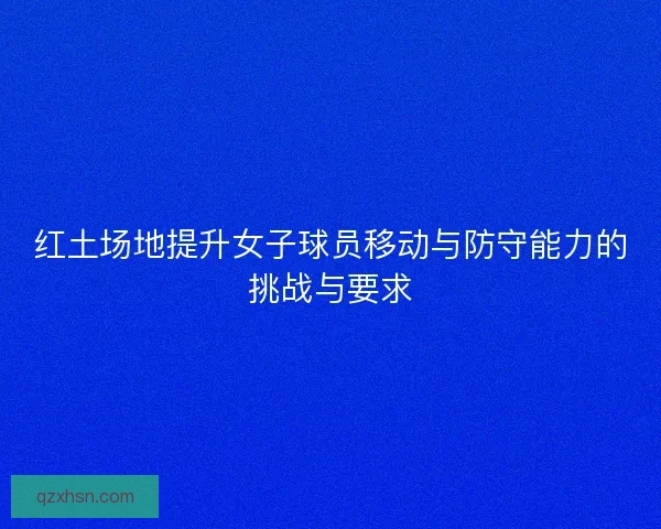 红土场地提升女子球员移动与防守能力的挑战与要求