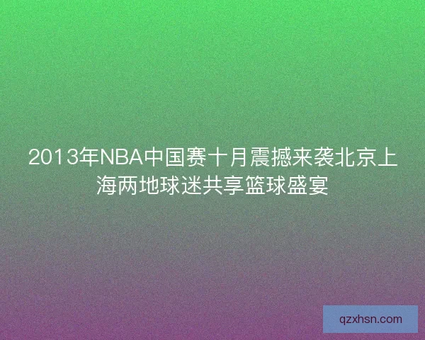2013年NBA中国赛十月震撼来袭北京上海两地球迷共享篮球盛宴