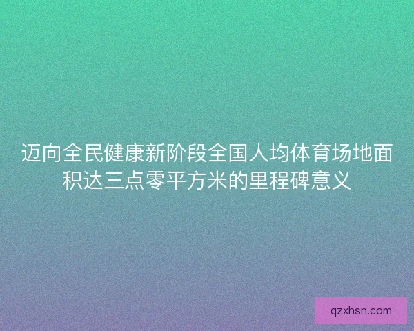 迈向全民健康新阶段全国人均体育场地面积达三点零平方米的里程碑意义