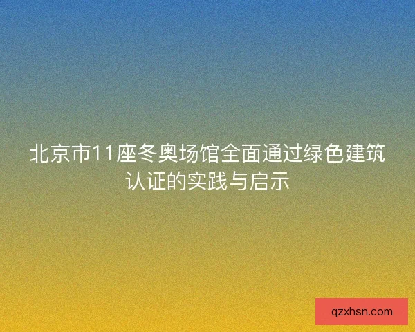 北京市11座冬奥场馆全面通过绿色建筑认证的实践与启示