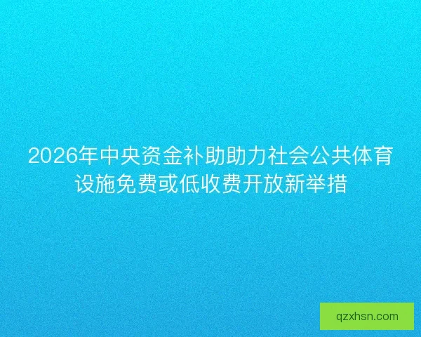 2026年中央资金补助助力社会公共体育设施免费或低收费开放新举措