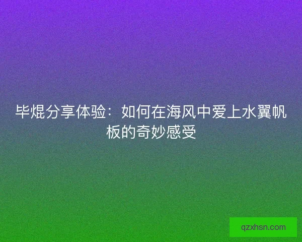毕焜分享体验：如何在海风中爱上水翼帆板的奇妙感受