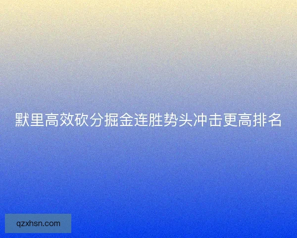 默里高效砍分掘金连胜势头冲击更高排名