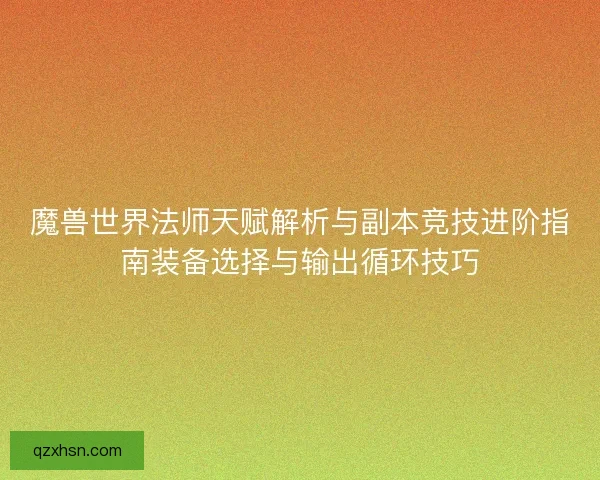 魔兽世界法师天赋解析与副本竞技进阶指南装备选择与输出循环技巧
