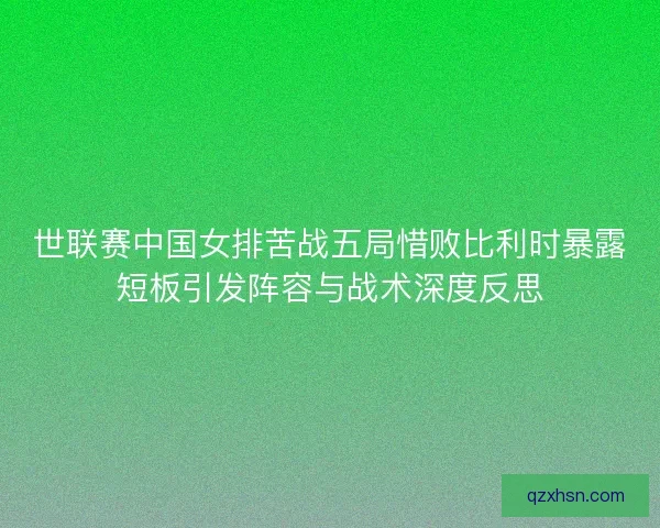 世联赛中国女排苦战五局惜败比利时暴露短板引发阵容与战术深度反思 世联赛中国女排苦战五局惜败比利时暴露短板引发阵容与战术深度反思