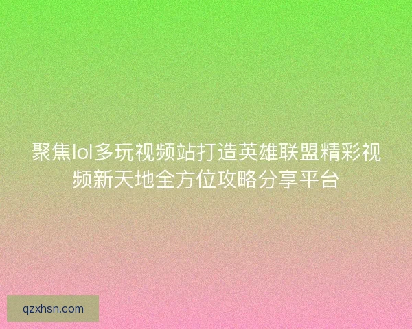 聚焦lol多玩视频站打造英雄联盟精彩视频新天地全方位攻略分享平台